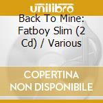 Back To Mine: Fatboy Slim (2 Cd) / Various cd musicale
