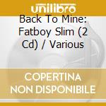 Back To Mine: Fatboy Slim (2 Cd) / Various cd