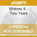 Whitney K - Two Years cd musicale