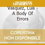 Vasquez, Luis - A Body Of Errors cd musicale