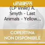 (LP Vinile) A. Smyth - Last Animals - Yellow Edition vinile