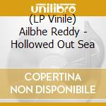 (LP Vinile) Ailbhe Reddy - Hollowed Out Sea vinile