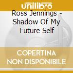 Ross Jennings - Shadow Of My Future Self cd