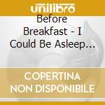 Before Breakfast - I Could Be Asleep If It Weren'T For You cd