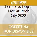 Ferocious Dog - Live At Rock City 2022 cd