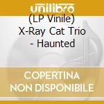 (LP Vinile) X-Ray Cat Trio - Haunted vinile