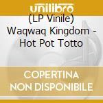 (LP Vinile) Waqwaq Kingdom - Hot Pot Totto lp vinile