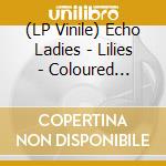 (LP Vinile) Echo Ladies - Lilies - Coloured Edition vinile