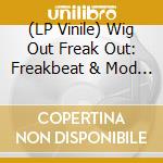 (LP Vinile) Wig Out Freak Out: Freakbeat & Mod Psychedelia / Various lp vinile