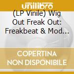 (LP Vinile) Wig Out Freak Out: Freakbeat & Mod Psychedelia / Various vinile