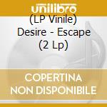 (LP Vinile) Desire - Escape (2 Lp) vinile