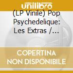 (LP Vinile) Pop Psychedelique: Les Extras / Various vinile