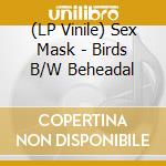 (LP Vinile) Sex Mask - Birds B/W Beheadal cd