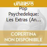 Pop Psychedelique: Les Extras (An Extra Slice Of French Psychedelic Pop) / Various cd