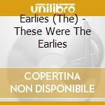 Earlies (The) - These Were The Earlies cd