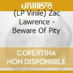 (LP Vinile) Zac Lawrence - Beware Of Pity vinile