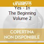 Yes - In The Beginning Volume 2 cd musicale