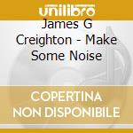 James G Creighton - Make Some Noise