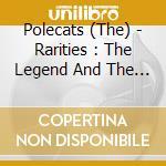 Polecats (The) - Rarities : The Legend And The Truth cd musicale di Polecats