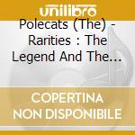 Polecats (The) - Rarities : The Legend And The Truth cd