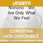 Nonono - We Are Only What We Feel cd