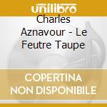 Charles Aznavour - Le Feutre Taupe cd musicale di Charles Aznavour