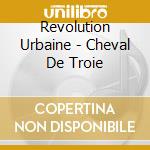 Revolution Urbaine - Cheval De Troie cd musicale di Revolution Urbaine