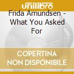 Frida Amundsen - What You Asked For cd musicale di Frida Amundsen
