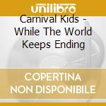 Carnival Kids - While The World Keeps Ending cd