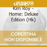 Kim Roy - Home: Deluxe Edition (Hk) cd musicale di Kim Roy