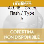 Akb48 - Green Flash / Type S cd musicale di Akb48