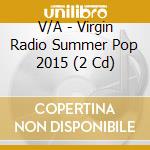 V/A - Virgin Radio Summer Pop 2015 (2 Cd) cd musicale di V/A