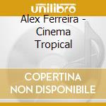 Alex Ferreira - Cinema Tropical cd musicale di Alex Ferreira