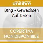 Btng - Gewachsen Auf Beton cd musicale di Btng