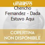 Chencho Fernandez - Dada Estuvo Aqui cd musicale di Chencho Fernandez