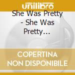 She Was Pretty - She Was Pretty (Special Edition) cd musicale di She Was Pretty