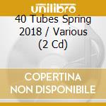 40 Tubes Spring 2018 / Various (2 Cd) cd