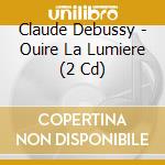 Claude Debussy - Ouire La Lumiere (2 Cd) cd