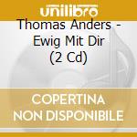 Thomas Anders - Ewig Mit Dir (2 Cd) cd musicale di Thomas Anders