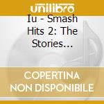 Iu - Smash Hits 2: The Stories Between U & I (3 Cd) cd