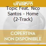 Topic Feat. Nico Santos - Home (2-Track) cd musicale di Topic Feat. Nico Santos