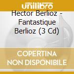Hector Berlioz - Fantastique Berlioz (3 Cd) cd