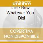 Jacle Bow - Whatever You.. -Digi-