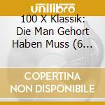 100 X Klassik: Die Man Gehort Haben Muss (6 Cd) cd musicale di Various