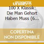 100 X Klassik: Die Man Gehort Haben Muss (6 Cd) cd