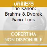 Trio Kanon: Brahms & Dvorak Piano Trios cd