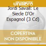 Jordi Savall: Le Siecle D'Or Espagnol (3 Cd) cd musicale