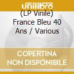 (LP Vinile) France Bleu 40 Ans / Various vinile