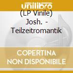 (LP Vinile) Josh. - Teilzeitromantik vinile