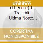 (LP Vinile) Il Tre - Ali - Ultima Notte (2 Lp) vinile
